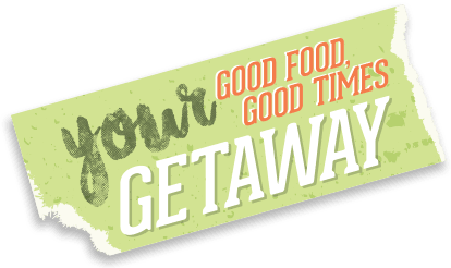 Your Getaway. Good Food, Good Times